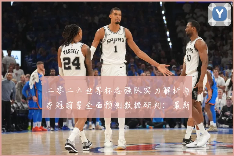 二零二六世界杯各强队实力解析与夺冠前景全面预测数据研判：最新赛事动态与深度分析