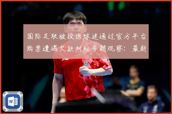 国际足联被投诉球迷通过官方平台购票遭遇欠款纠纷专题观察：最新赛事动态与深度分析