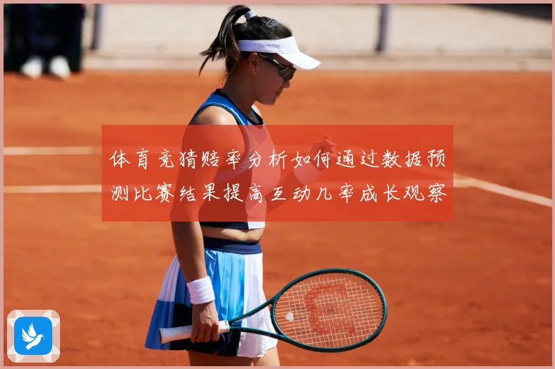 体育竞猜赔率分析如何通过数据预测比赛结果提高互动几率成长观察：最新赛事动态与深度分析
