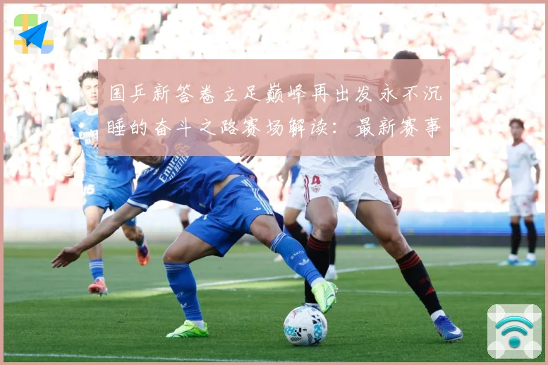 国乒新答卷立足巅峰再出发永不沉睡的奋斗之路赛场解读：最新赛事动态与深度分析