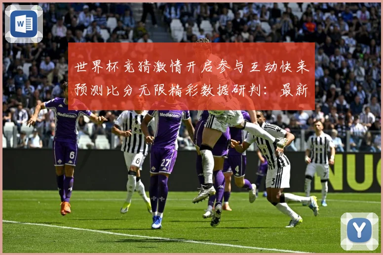世界杯竞猜激情开启参与互动快来预测比分无限精彩数据研判：最新赛事动态与深度分析
