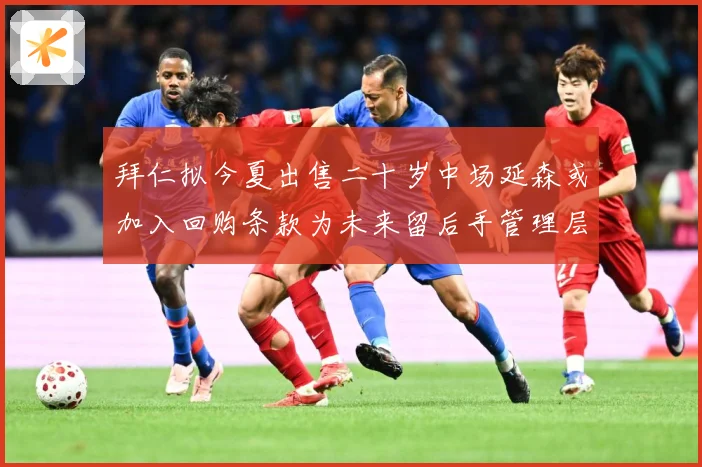 拜仁拟今夏出售二十岁中场延森或加入回购条款为未来留后手管理层战术观察：最新赛事动态与深度分析