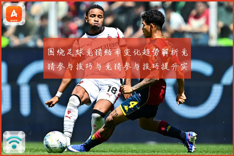 围绕足球竞猜赔率变化趋势解析竞猜参与技巧与竞猜参与技巧提升实数据研判：最新赛事动态与深度分析