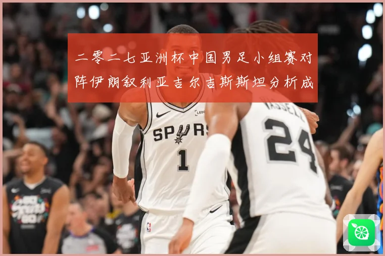 二零二七亚洲杯中国男足小组赛对阵伊朗叙利亚吉尔吉斯斯坦分析成长观察：最新赛事动态与深度分析