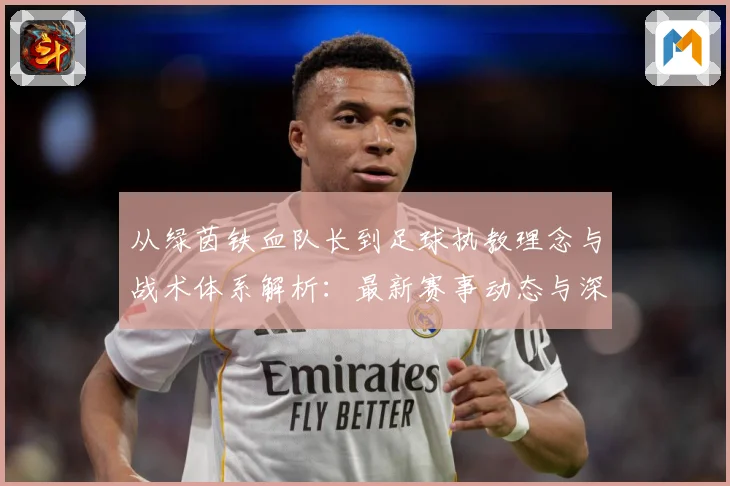从绿茵铁血队长到足球执教理念与战术体系解析：最新赛事动态与深度分析