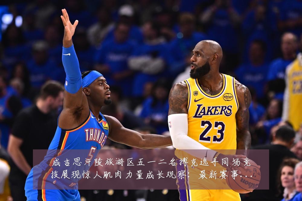 成吉思汗陵旅游区五一二名搏克选手同场竞技展现惊人肌肉力量成长观察:最新赛事动态与深度分析