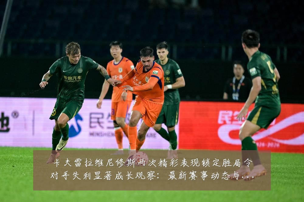 卡夫雷拉维尼修斯两次精彩表现锁定胜局令对手失利显著成长观察:最新赛事动态与深度分析