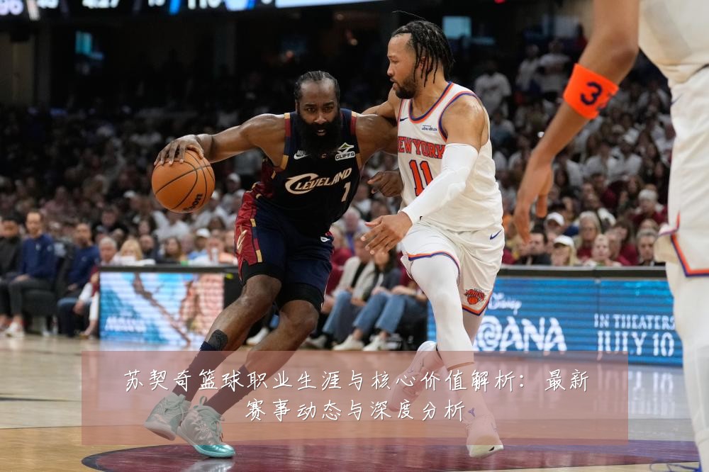 苏契奇篮球职业生涯与核心价值解析：最新赛事动态与深度分析