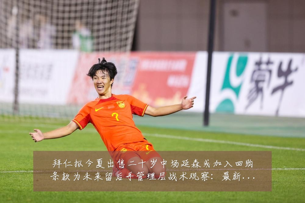 拜仁拟今夏出售二十岁中场延森或加入回购条款为未来留后手管理层战术观察:最新赛事动态与深度分析