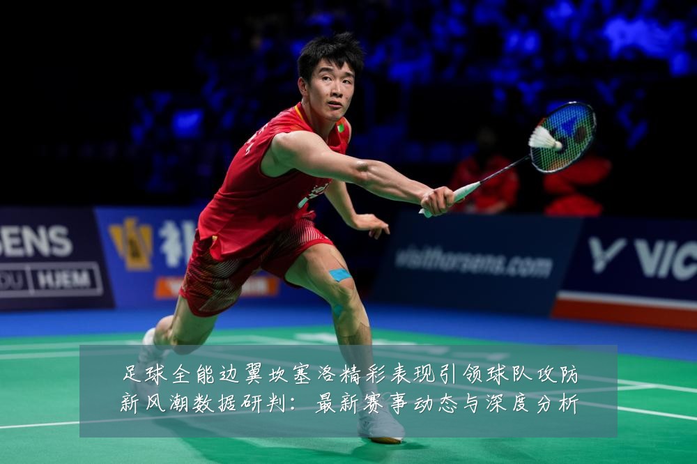 足球全能边翼坎塞洛精彩表现引领球队攻防新风潮数据研判:最新赛事动态与深度分析