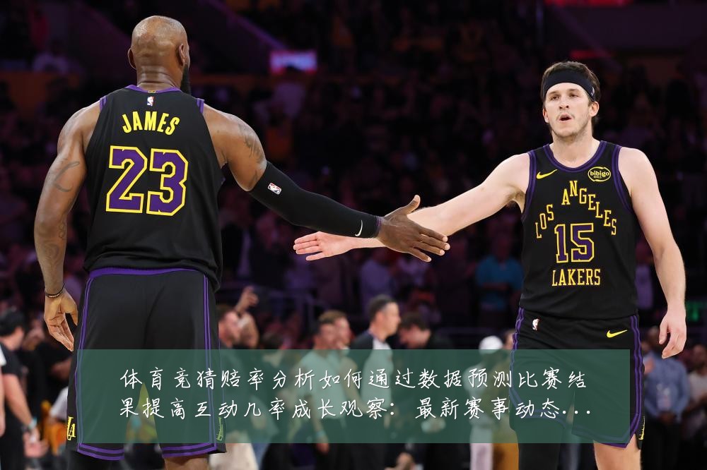 体育竞猜赔率分析如何通过数据预测比赛结果提高互动几率成长观察：最新赛事动态与深度分析