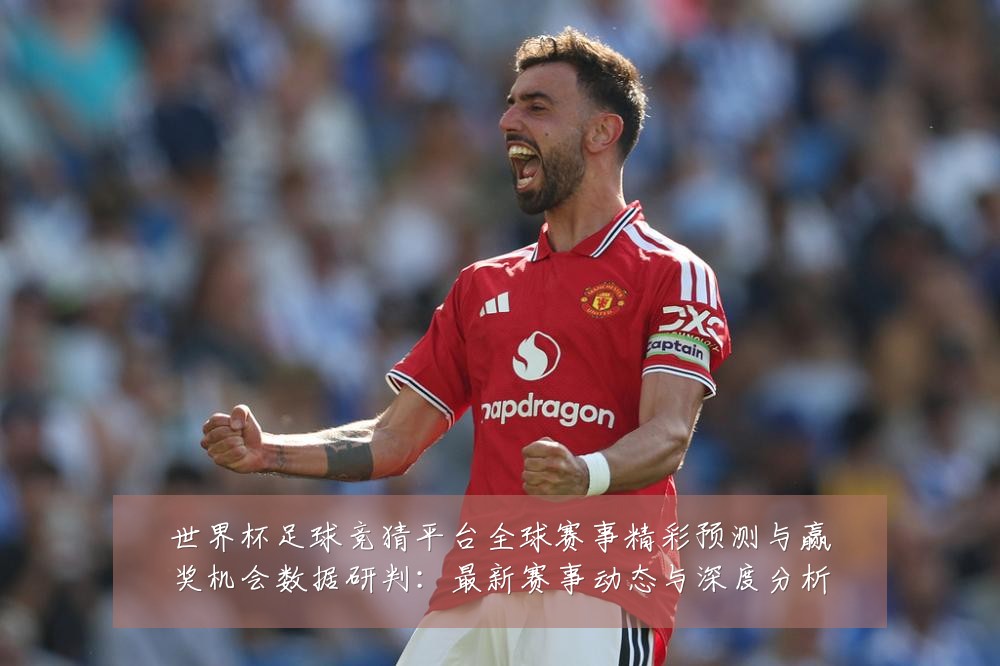 世界杯足球竞猜平台全球赛事精彩预测与赢奖机会数据研判：最新赛事动态与深度分析