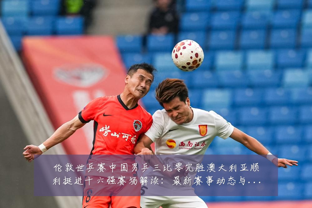 伦敦世乒赛中国男乒三比零完胜澳大利亚顺利挺进十六强赛场解读:最新赛事动态与深度分析