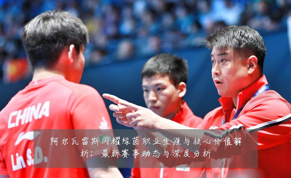 阿尔瓦雷斯闪耀绿茵职业生涯与核心价值解析：最新赛事动态与深度分析